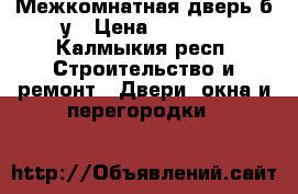 Межкомнатная дверь б/у › Цена ­ 1 000 - Калмыкия респ. Строительство и ремонт » Двери, окна и перегородки   